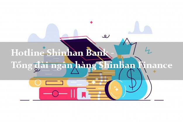 Hotline Shinhan Bank - Tổng đài ngân hàng Shinhan Finance