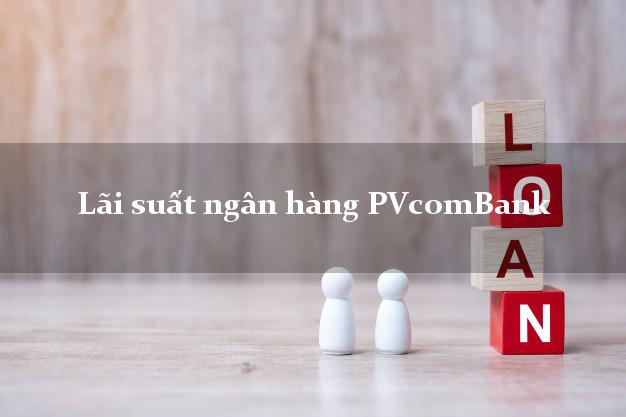 Lãi suất ngân hàng PVcomBank